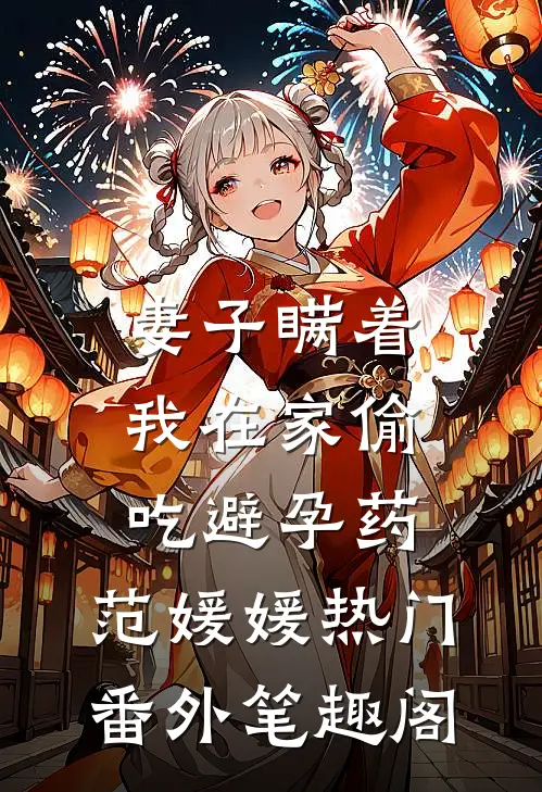 妻子瞒着我在家偷吃避孕药：范媛媛热门番外笔趣阁