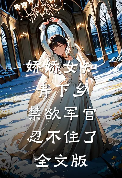 娇娇女知青下乡，禁欲军官忍不住了全文版