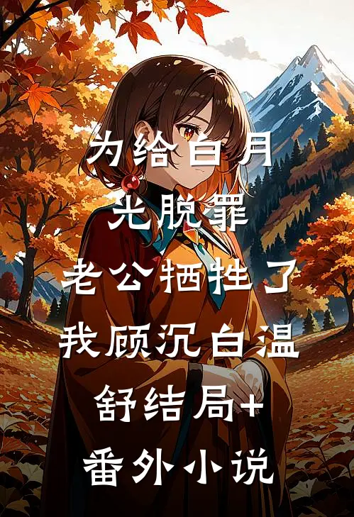 为给白月光脱罪，老公牺牲了我顾沉白温舒结局+番外小说