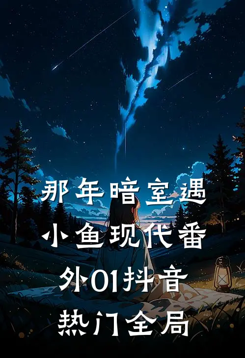 那年暗室遇小鱼-现代番外01抖音热门全局