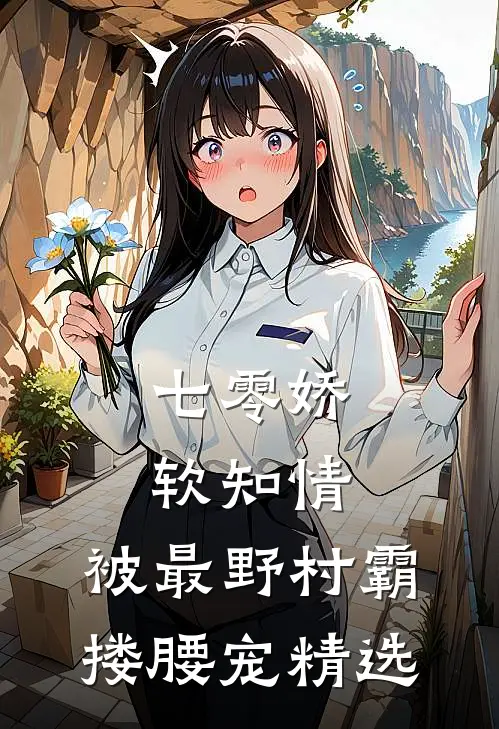 七零娇软知情，被最野村霸搂腰宠精选