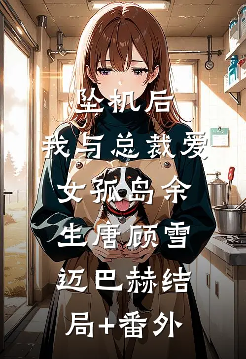 坠机后，我与总裁爱女孤岛余生唐顾雪迈巴赫结局+番外