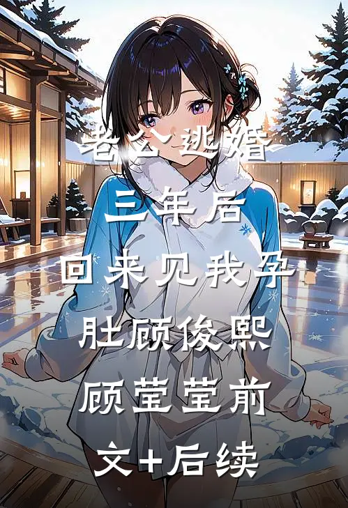 老公逃婚三年后，回来见我孕肚顾俊熙顾莹莹前文+后续