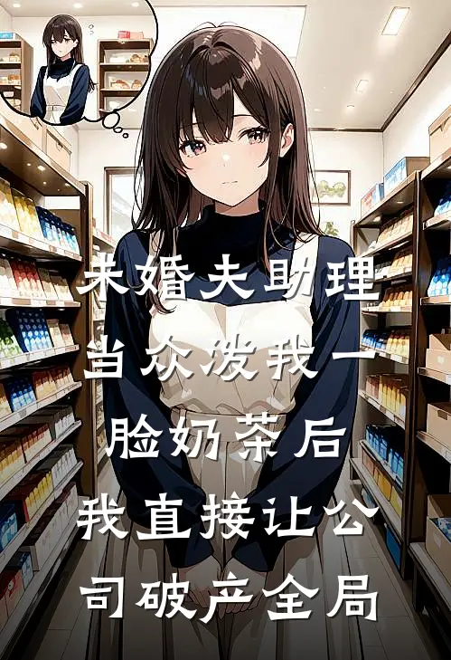未婚夫助理当众泼我一脸奶茶后，我直接让公司破产全局