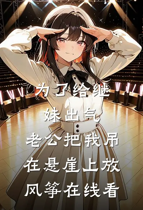 为了给继妹出气，老公把我吊在悬崖上放风筝在线看