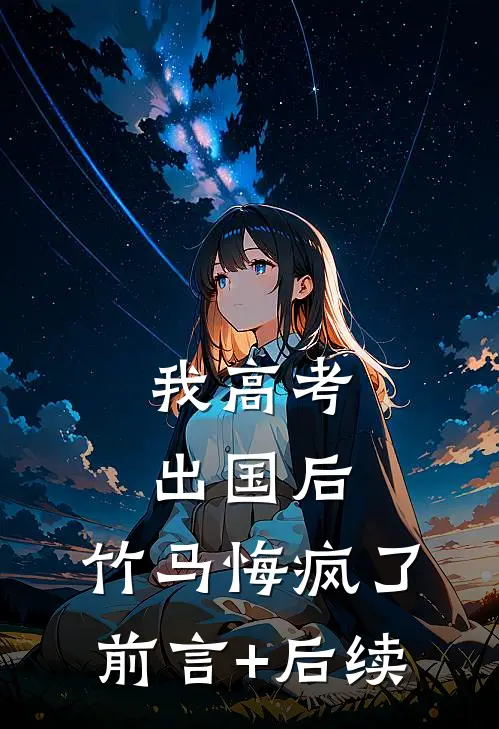 我高考出国后，竹马悔疯了前言+后续