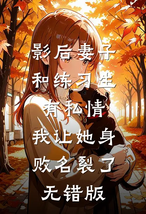 影后妻子和练习生有私情，我让她身败名裂了无错版