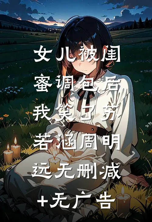女儿被闺蜜调包后，我笑了苏若涵周明远无删减+无广告