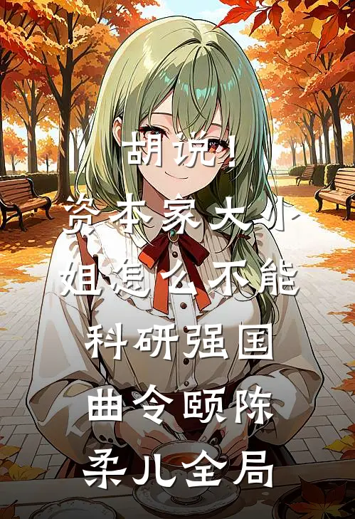 胡说！资本家大小姐怎么不能科研强国曲令颐陈柔儿全局