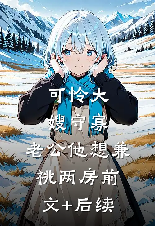 可怜大嫂守寡，老公他想兼祧两房前文+后续