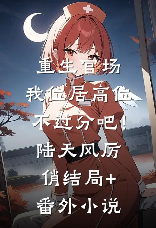 重生官场：我位居高位不过分吧！陆天风厉俏结局+番外小说