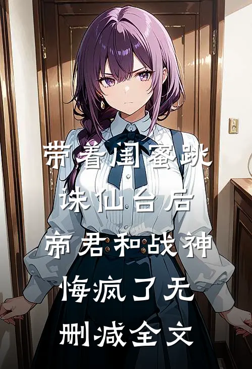 带着闺蜜跳诛仙台后，帝君和战神悔疯了无删减全文