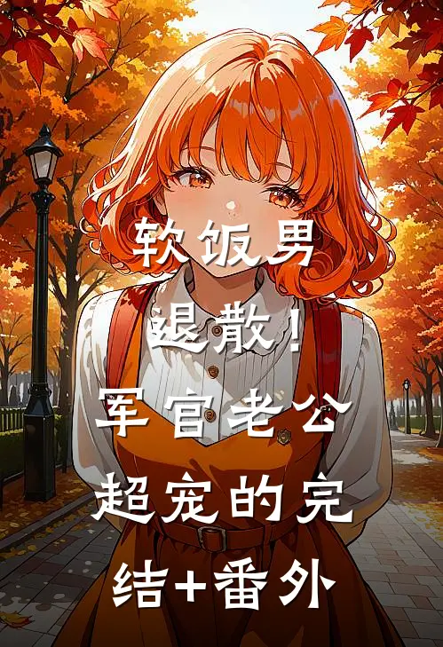 软饭男退散！军官老公超宠的完结+番外