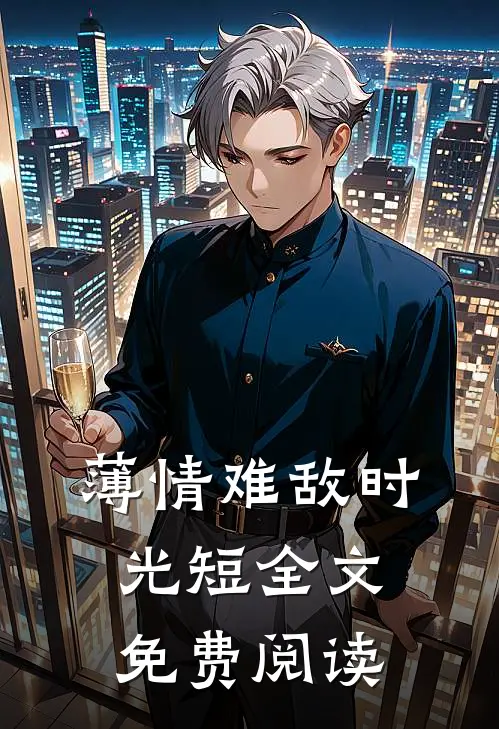 薄情难敌时光短全文免费阅读