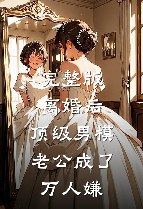 完整版离婚后，顶级男模老公成了万人嫌