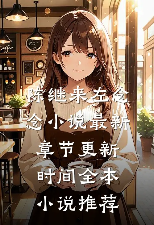 陈继来左念念小说最新章节更新时间全本小说推荐