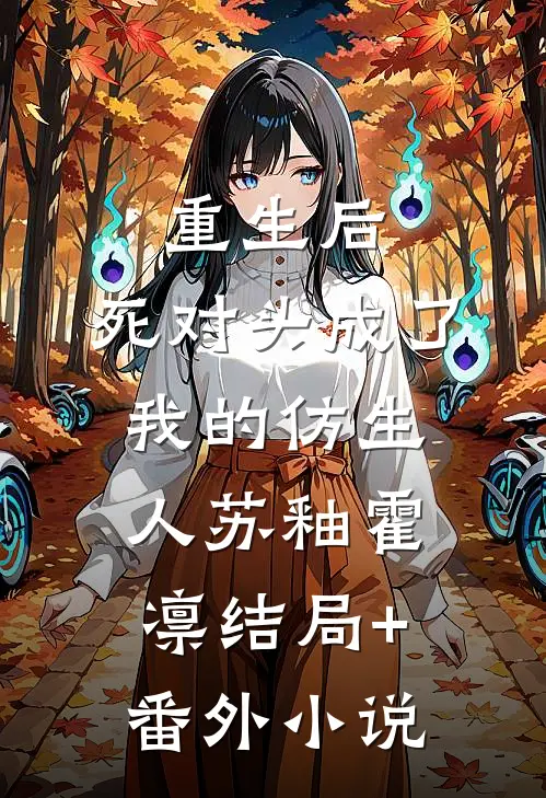 重生后，死对头成了我的仿生人苏釉霍凛结局+番外小说
