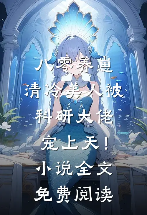 八零养崽：清冷美人被科研大佬宠上天！小说全文免费阅读