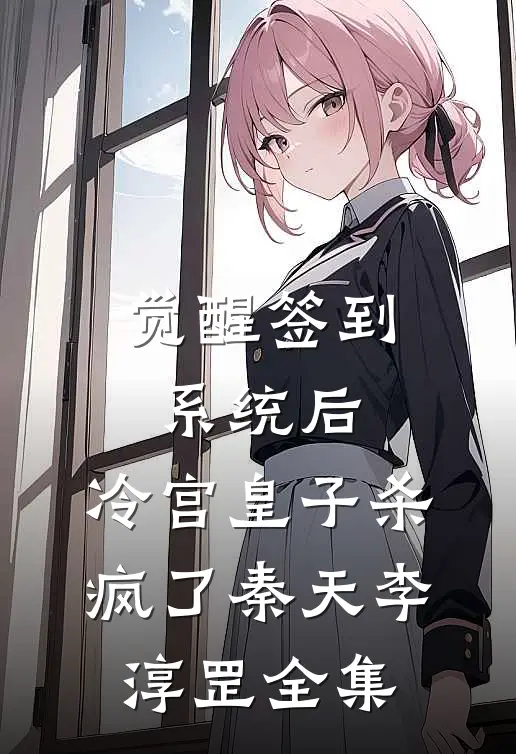觉醒签到系统后，冷宫皇子杀疯了秦天李淳罡 全集