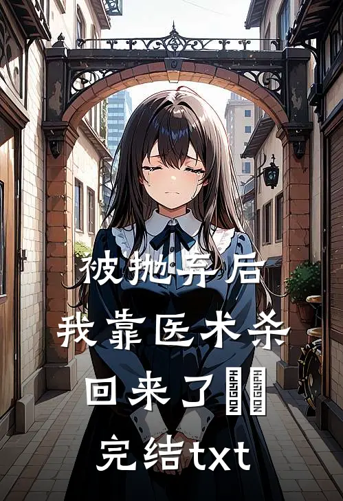 被抛弃后，我靠医术杀回来了​​完结txt