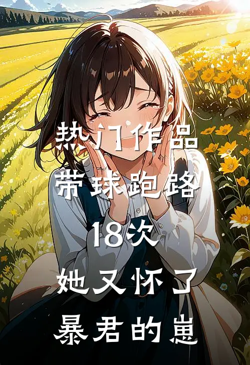 热门作品带球跑路18次，她又怀了暴君的崽