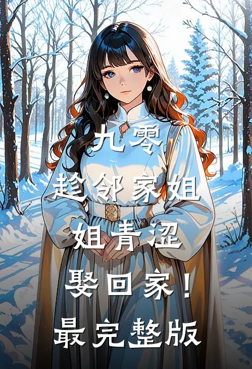 九零：趁邻家姐姐青涩，娶回家！最完整版