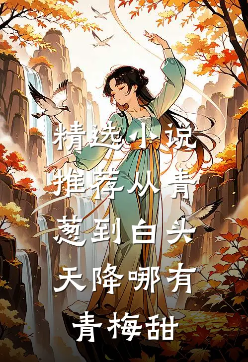 精选小说推荐从青葱到白头：天降哪有青梅甜