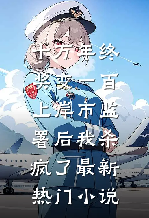 十万年终奖变一百，上岸市监署后我杀疯了最新热门小说