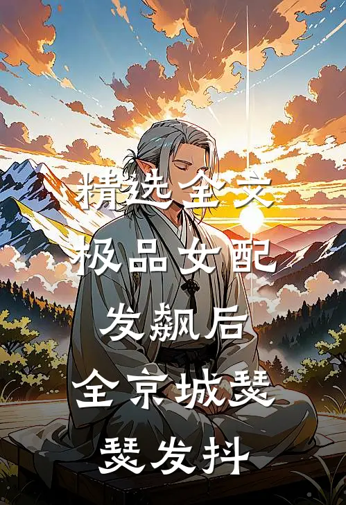 精选全文极品女配发飙后，全京城瑟瑟发抖