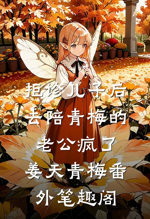 拒诊儿子后，去陪青梅的老公疯了：姜天青梅番外笔趣阁