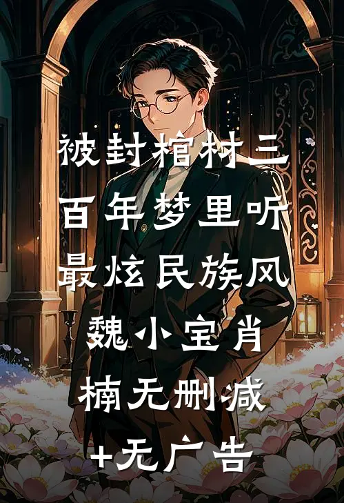 被封棺材三百年梦里听最炫民族风魏小宝肖楠无删减+无广告