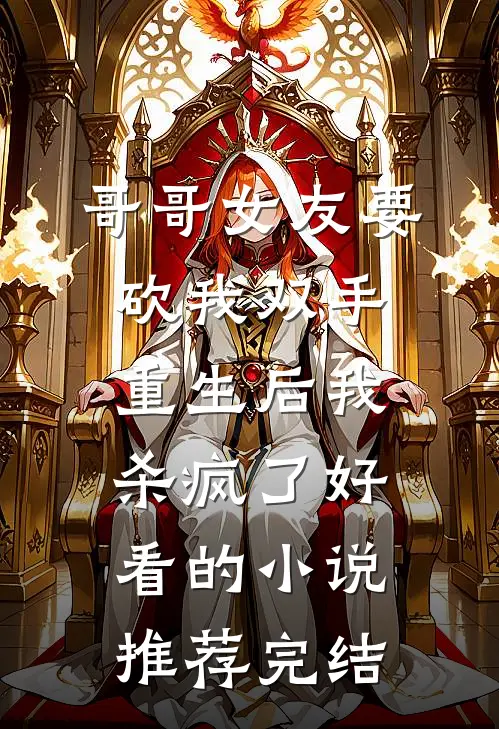 哥哥女友要砍我双手，重生后我杀疯了好看的小说推荐完结