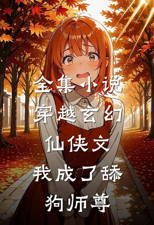 全集小说穿越玄幻仙侠文，我成了舔狗师尊