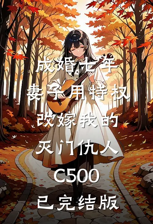 成婚七年，妻子用特权改嫁我的灭门仇人C500已完结版