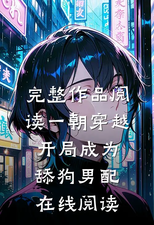 完整作品阅读一朝穿越,开局成为舔狗男配在线阅读