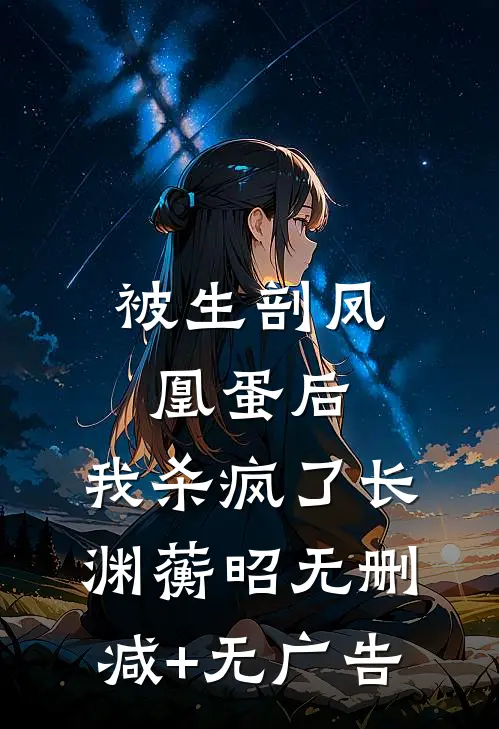 被生剖凤凰蛋后，我杀疯了长渊蘅昭无删减+无广告