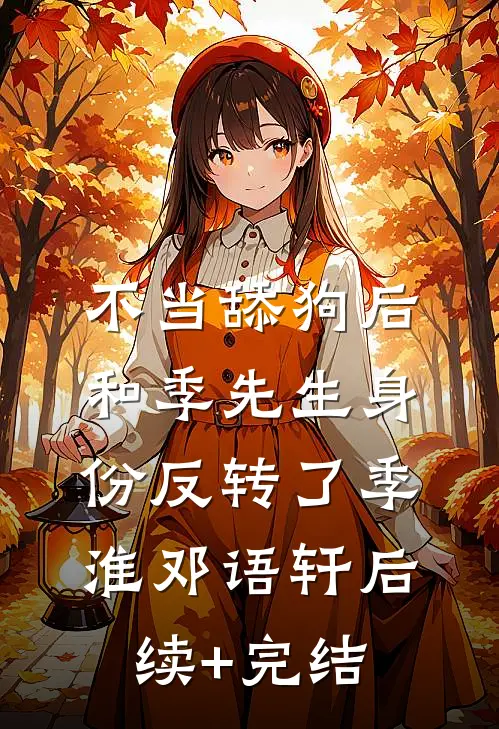 不当舔狗后，和季先生身份反转了季淮邓语轩后续+完结