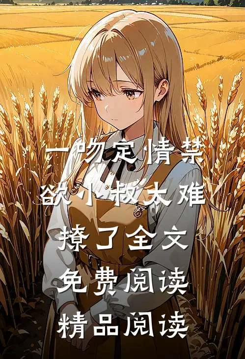 一吻定情禁欲小叔太难撩了全文免费阅读精品阅读