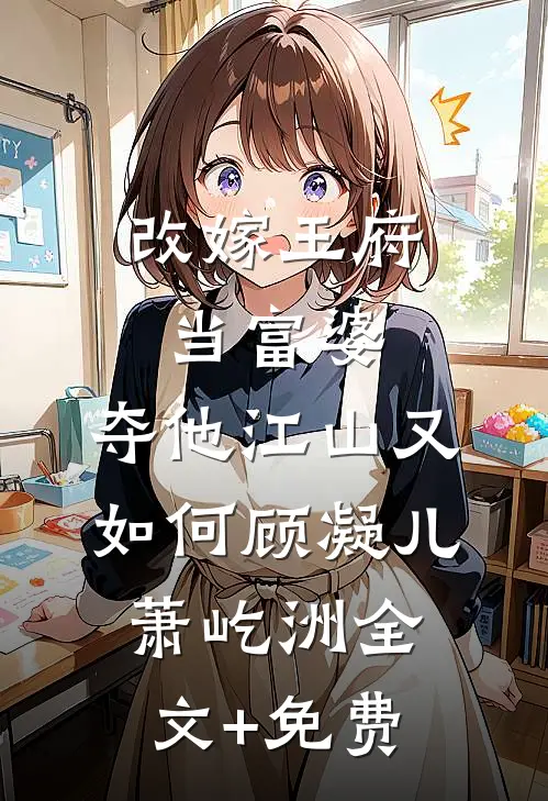 改嫁王府当富婆，夺他江山又如何顾凝儿萧屹洲全文+免费