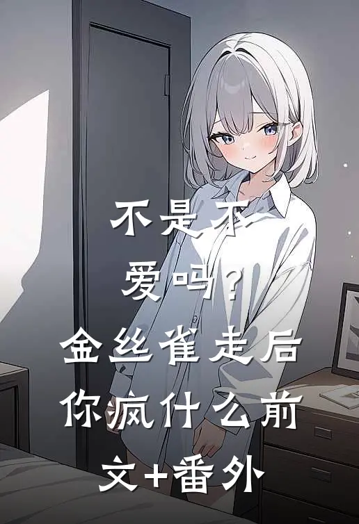 不是不爱吗？金丝雀走后你疯什么前文+番外