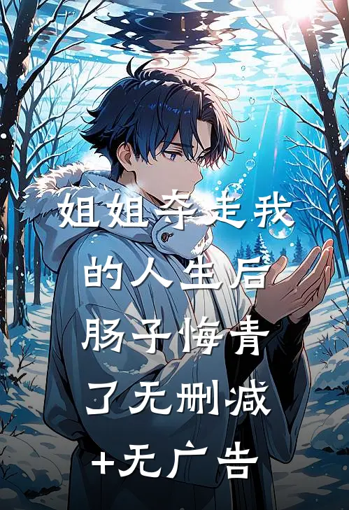 姐姐夺走我的人生后，肠子悔青了无删减+无广告
