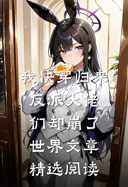我快穿归来，反派大佬们却崩了世界文章精选阅读