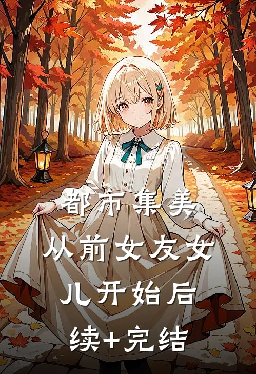 都市集美：从前女友女儿开始后续+完结