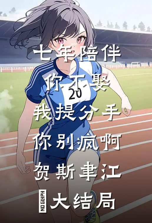 七年陪伴你不娶，我提分手你别疯啊贺斯聿江妧大结局