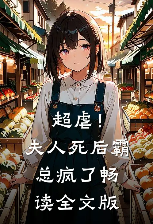 超虐！夫人死后，霸总疯了畅读全文版