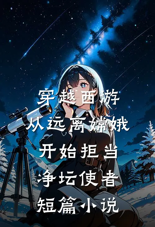 穿越西游：从远离嫦娥开始拒当净坛使者短篇小说