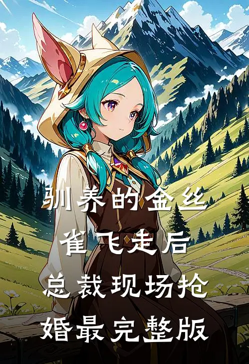 驯养的金丝雀飞走后，总裁现场抢婚最完整版