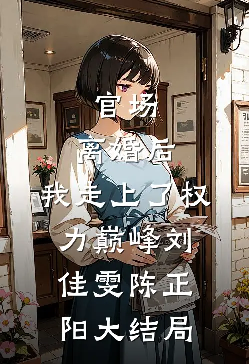 官场：离婚后，我走上了权力巅峰刘佳雯陈正阳大结局