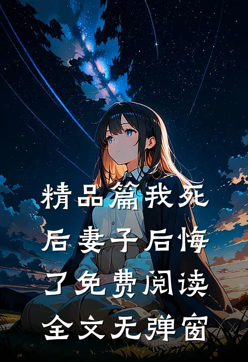 精品篇我死后妻子后悔了免费阅读全文无弹窗