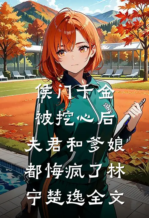 侯门千金被挖心后，夫君和爹娘都悔疯了林宁楚逸全文
